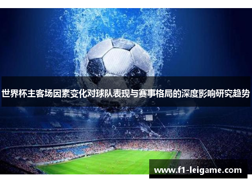 世界杯主客场因素变化对球队表现与赛事格局的深度影响研究趋势