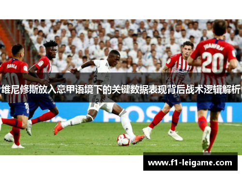 维尼修斯放入意甲语境下的关键数据表现背后战术逻辑解析 维尼修斯放入意甲语境下的关键数据表现背后战术逻辑解析
