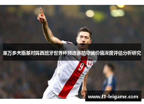 莱万多夫斯基对阵西班牙世界杯预选赛防守端价值深度评估分析研究 莱万多夫斯基对阵西班牙世界杯预选赛防守端价值深度评估分析研究