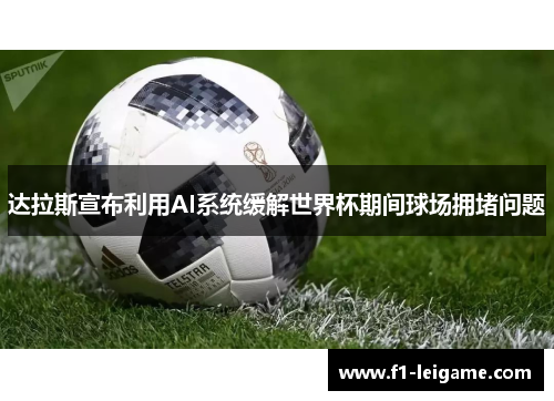 达拉斯宣布利用AI系统缓解世界杯期间球场拥堵问题 达拉斯宣布利用AI系统缓解世界杯期间球场拥堵问题