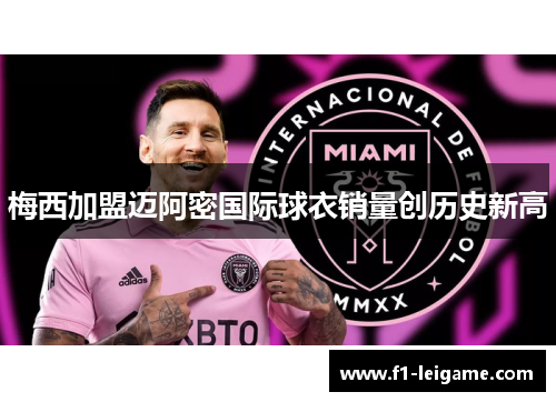 梅西加盟迈阿密国际球衣销量创历史新高 梅西加盟迈阿密国际球衣销量创历史新高