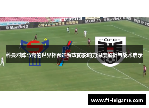 科曼对阵马竞的世界杯预选赛攻防影响力深度解析与战术启示 科曼对阵马竞的世界杯预选赛攻防影响力深度解析与战术启示